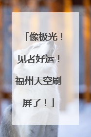 像极光！见者好运！福州天空刷屏了！