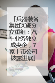 兵器装备集团实施分立重组：汽车业务独立成央企，7家上市公司披露进展