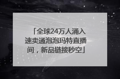 全球24万人涌入速卖通泡泡玛特直播间，新品链接秒空