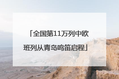 全国第11万列中欧班列从青岛鸣笛启程