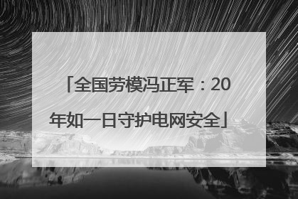 全国劳模冯正军：20年如一日守护电网安全