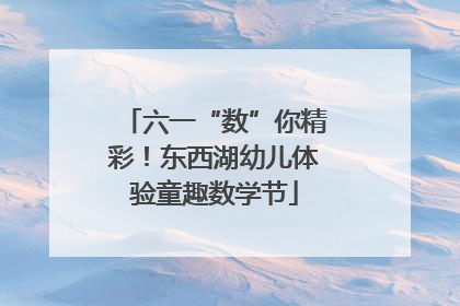 六一“数”你精彩！东西湖幼儿体验童趣数学节