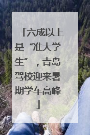 六成以上是“准大学生”，青岛驾校迎来暑期学车高峰