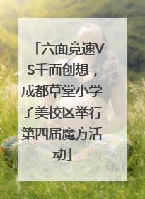 六面竞速VS千面创想，成都草堂小学子美校区举行第四届魔方活动