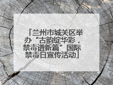 兰州市城关区举办“古韵绽华彩，禁毒谱新篇”国际禁毒日宣传活动