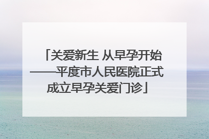 关爱新生 从早孕开始——平度市人民医院正式成立早孕关爱门诊