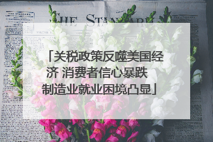 关税政策反噬美国经济 消费者信心暴跌 制造业就业困境凸显