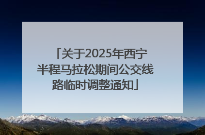 关于2025年西宁半程马拉松期间公交线路临时调整通知
