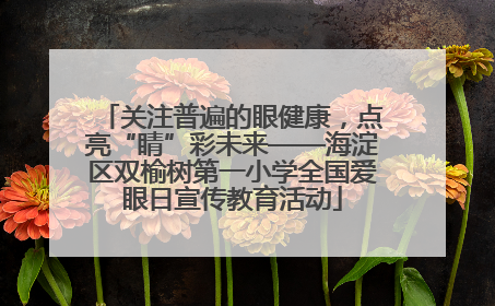 关注普遍的眼健康，点亮“睛”彩未来——海淀区双榆树第一小学全国爱眼日宣传教育活动