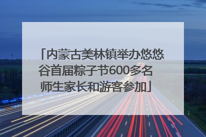 内蒙古美林镇举办悠悠谷首届粽子节600多名师生家长和游客参加