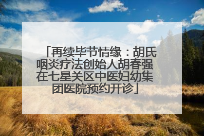 再续毕节情缘：胡氏咽炎疗法创始人胡春强在七星关区中医妇幼集团医院预约开诊