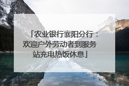 农业银行襄阳分行：欢迎户外劳动者到服务站充电热饭休息