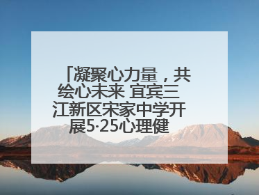 凝聚心力量，共绘心未来 宜宾三江新区宋家中学开展5·25心理健康月活动