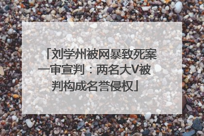 刘学州被网暴致死案一审宣判：两名大V被判构成名誉侵权