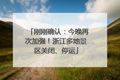 刚刚确认：今晚再次加强！浙江多地景区关闭、停运
