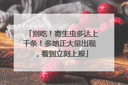 别吃！寄生虫多达上千条！多地正大量出现，看到立刻上报