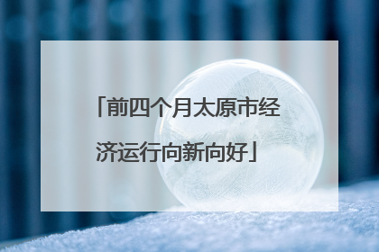 前四个月太原市经济运行向新向好