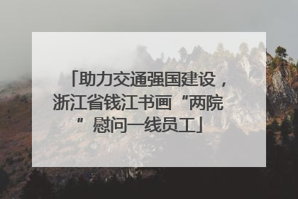 助力交通强国建设，浙江省钱江书画“两院”慰问一线员工