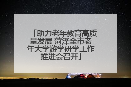 助力老年教育高质量发展 菏泽全市老年大学游学研学工作推进会召开