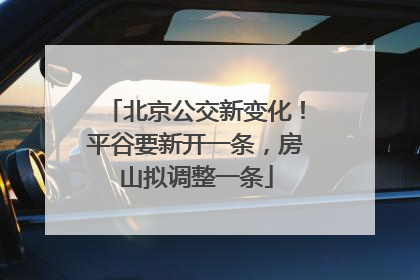北京公交新变化！平谷要新开一条，房山拟调整一条