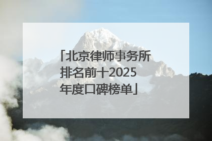 北京律师事务所排名前十2025年度口碑榜单
