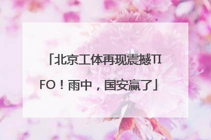 北京工体再现震撼TIFO！雨中，国安赢了