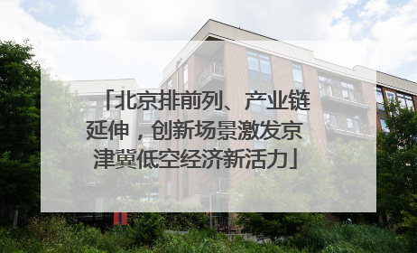 北京排前列、产业链延伸，创新场景激发京津冀低空经济新活力