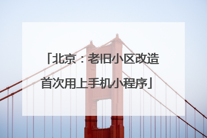 北京：老旧小区改造首次用上手机小程序