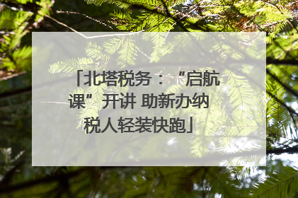 北塔税务：“启航课”开讲 助新办纳税人轻装快跑
