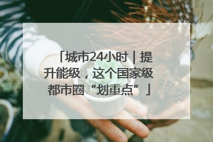 城市24小时｜提升能级，这个国家级都市圈“划重点”