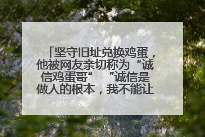 坚守旧址兑换鸡蛋，他被网友亲切称为“诚信鸡蛋哥” “诚信是做人的根本，我不能让人戳脊梁骨”