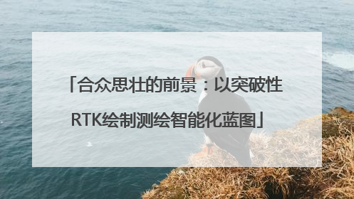 合众思壮的前景：以突破性RTK绘制测绘智能化蓝图
