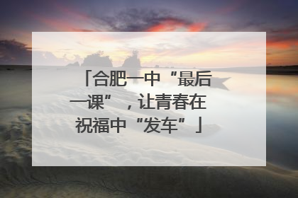 合肥一中“最后一课”，让青春在祝福中“发车”