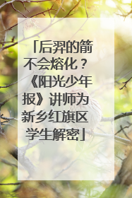 后羿的箭不会熔化？《阳光少年报》讲师为新乡红旗区学生解密