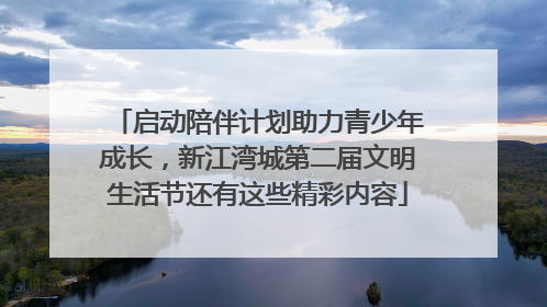 启动陪伴计划助力青少年成长，新江湾城第二届文明生活节还有这些精彩内容