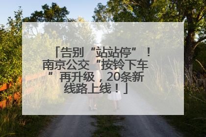 告别“站站停”！南京公交“按铃下车”再升级，20条新线路上线！