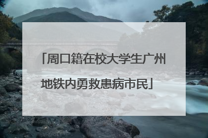 周口籍在校大学生广州地铁内勇救患病市民
