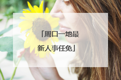 周口一地最新人事任免
