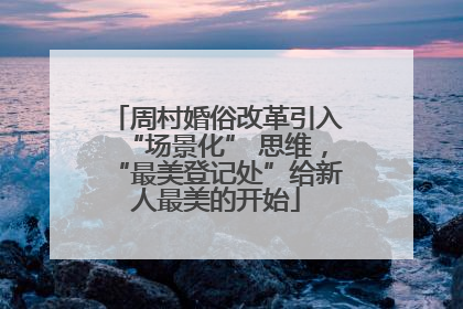 周村婚俗改革引入“场景化” 思维，“最美登记处”给新人最美的开始