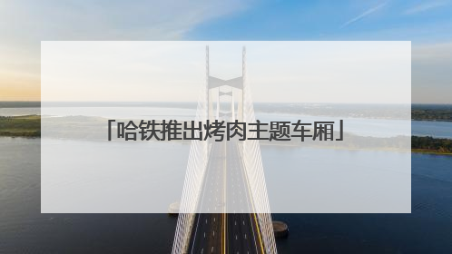 哈铁推出烤肉主题车厢