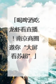 喝啤酒吃龙虾看直播！南京商圈邀你“大屏看苏超”