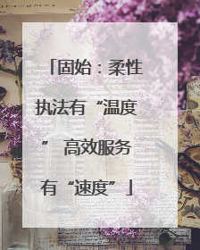 固始：柔性执法有“温度” 高效服务有“速度”