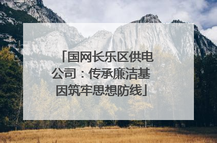 国网长乐区供电公司：传承廉洁基因筑牢思想防线