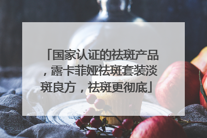 国家认证的祛斑产品，露卡菲娅祛斑套装淡斑良方，祛斑更彻底