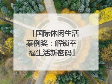 国际休闲生活案例奖：解锁幸福生活新密码