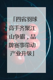 四省羽球高手齐聚江山争霸，品牌赛事带动产业升级