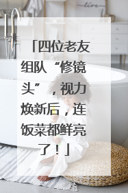 四位老友组队“修镜头”，视力焕新后，连饭菜都鲜亮了！