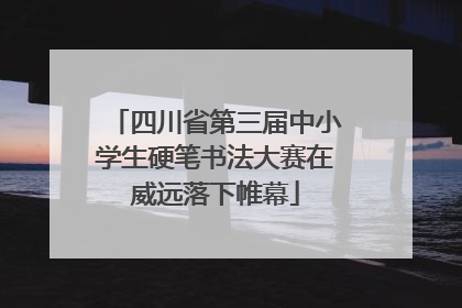 四川省第三届中小学生硬笔书法大赛在威远落下帷幕