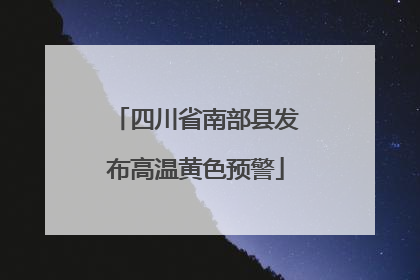 四川省南部县发布高温黄色预警