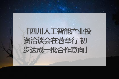 四川人工智能产业投资洽谈会在蓉举行 初步达成一批合作意向